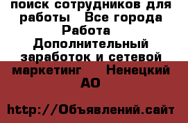 поиск сотрудников для работы - Все города Работа » Дополнительный заработок и сетевой маркетинг   . Ненецкий АО